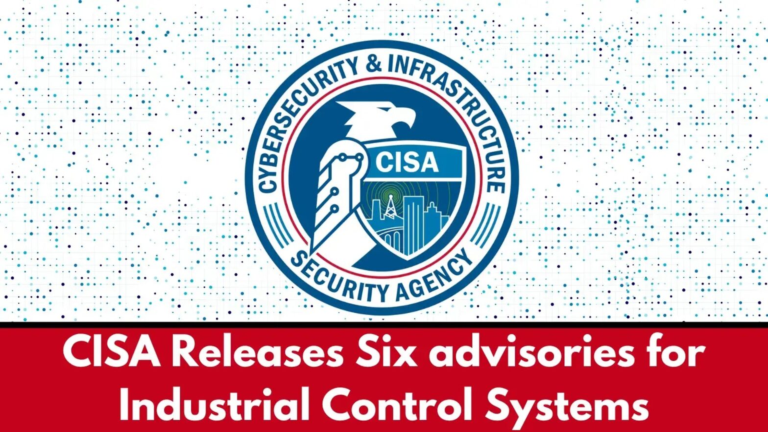 CISA Releases Six Advisories for Industrial Control Systems